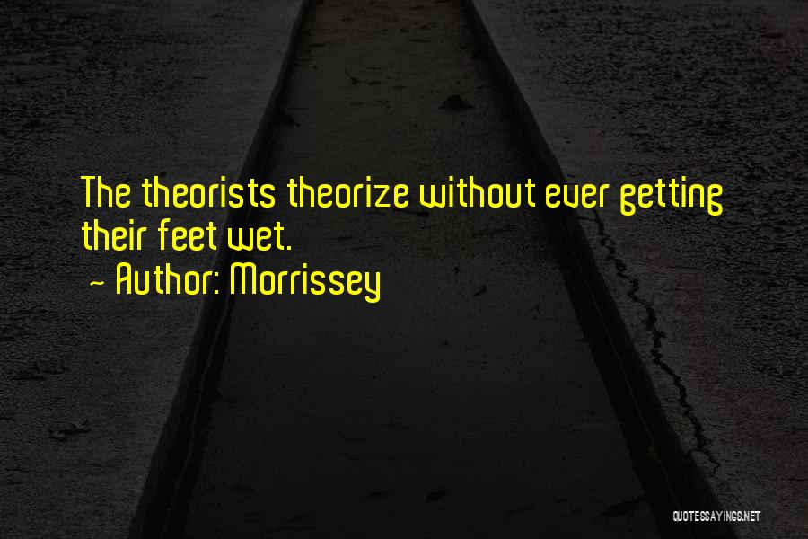 Morrissey Quotes: The Theorists Theorize Without Ever Getting Their Feet Wet.