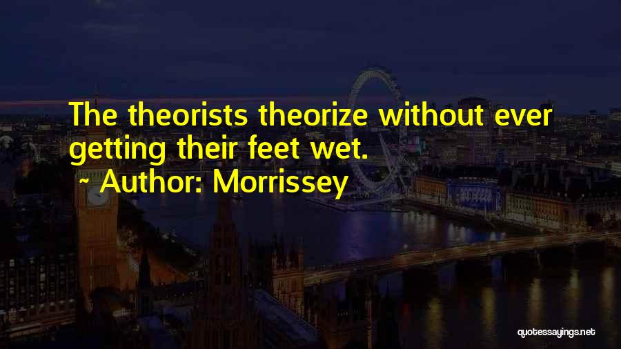 Morrissey Quotes: The Theorists Theorize Without Ever Getting Their Feet Wet.