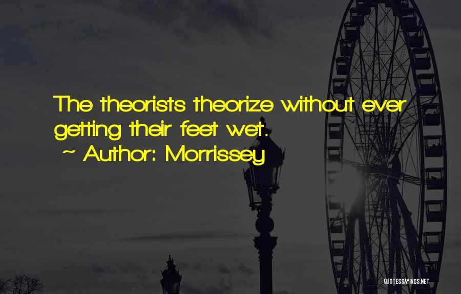 Morrissey Quotes: The Theorists Theorize Without Ever Getting Their Feet Wet.