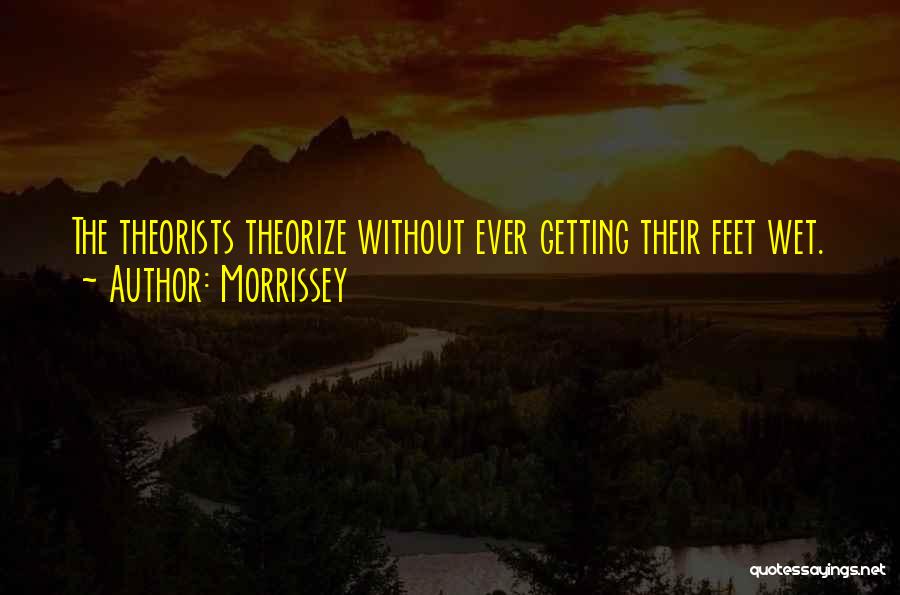 Morrissey Quotes: The Theorists Theorize Without Ever Getting Their Feet Wet.