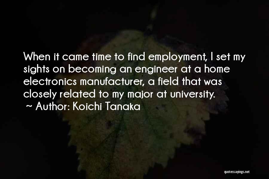 Koichi Tanaka Quotes: When It Came Time To Find Employment, I Set My Sights On Becoming An Engineer At A Home Electronics Manufacturer,