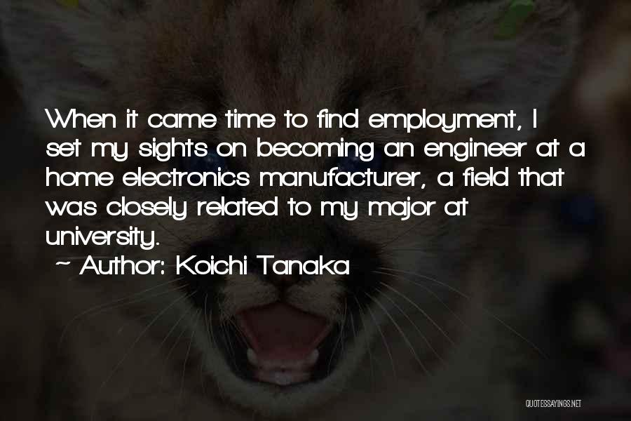 Koichi Tanaka Quotes: When It Came Time To Find Employment, I Set My Sights On Becoming An Engineer At A Home Electronics Manufacturer,