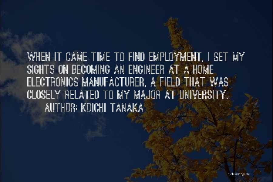 Koichi Tanaka Quotes: When It Came Time To Find Employment, I Set My Sights On Becoming An Engineer At A Home Electronics Manufacturer,
