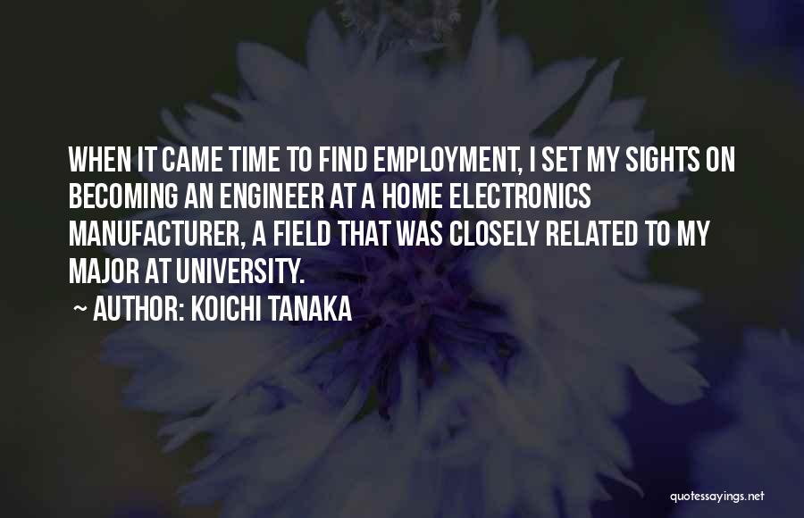 Koichi Tanaka Quotes: When It Came Time To Find Employment, I Set My Sights On Becoming An Engineer At A Home Electronics Manufacturer,