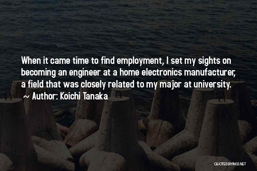 Koichi Tanaka Quotes: When It Came Time To Find Employment, I Set My Sights On Becoming An Engineer At A Home Electronics Manufacturer,