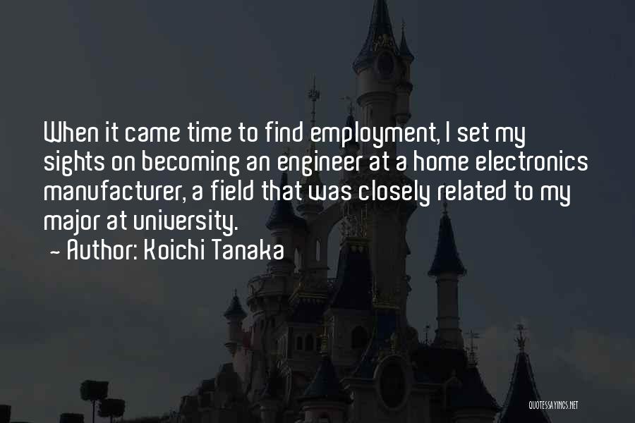 Koichi Tanaka Quotes: When It Came Time To Find Employment, I Set My Sights On Becoming An Engineer At A Home Electronics Manufacturer,