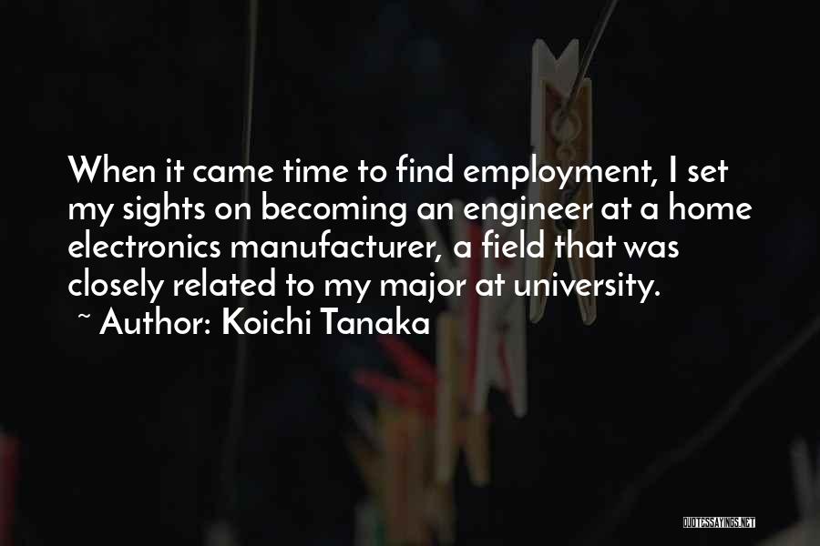 Koichi Tanaka Quotes: When It Came Time To Find Employment, I Set My Sights On Becoming An Engineer At A Home Electronics Manufacturer,