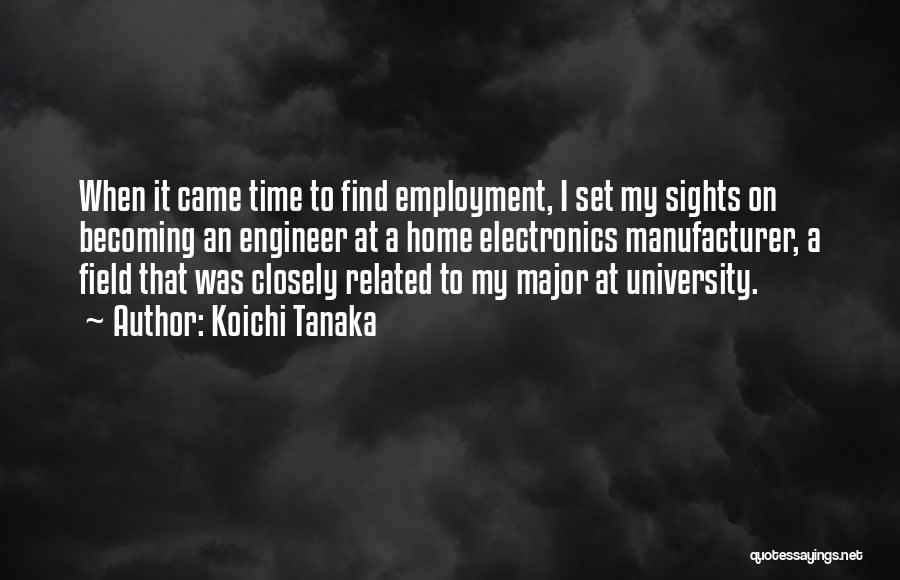 Koichi Tanaka Quotes: When It Came Time To Find Employment, I Set My Sights On Becoming An Engineer At A Home Electronics Manufacturer,