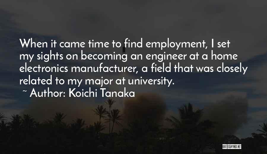 Koichi Tanaka Quotes: When It Came Time To Find Employment, I Set My Sights On Becoming An Engineer At A Home Electronics Manufacturer,