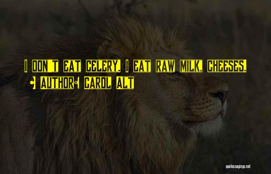 Carol Alt Quotes: I Don't Eat Celery. I Eat Raw Milk, Cheeses.