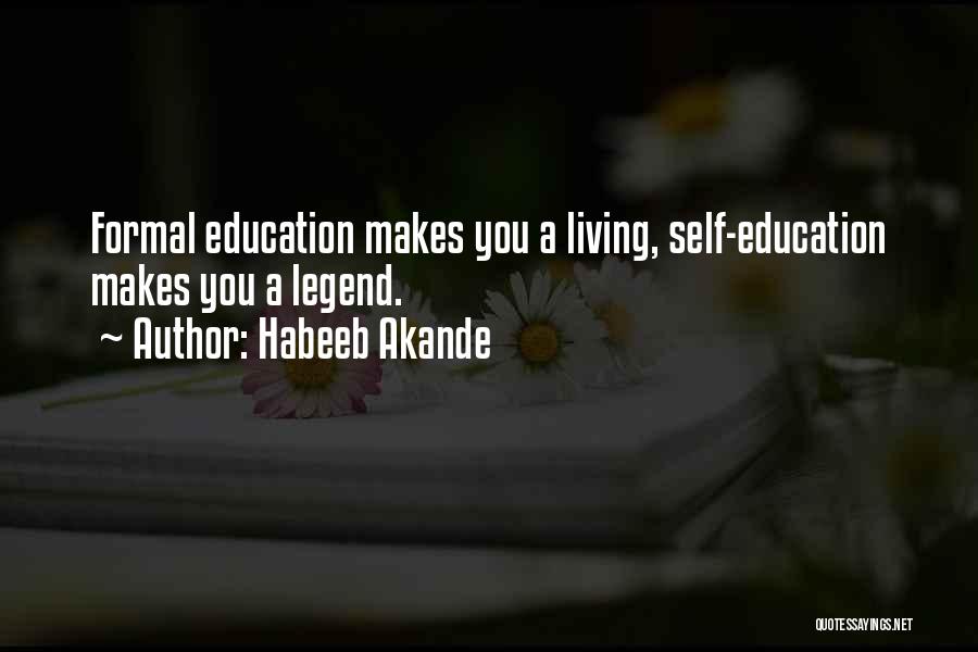 Habeeb Akande Quotes: Formal Education Makes You A Living, Self-education Makes You A Legend.