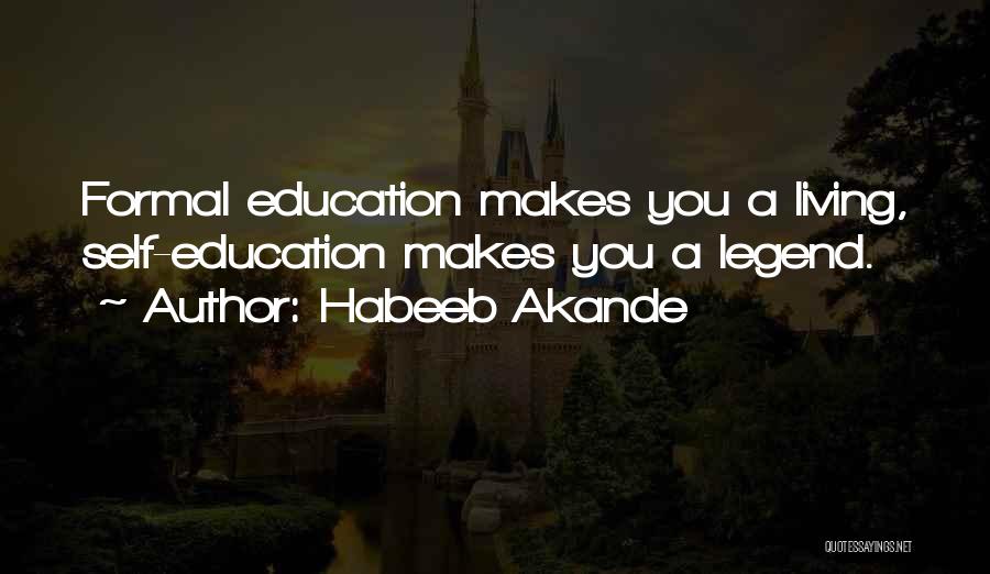 Habeeb Akande Quotes: Formal Education Makes You A Living, Self-education Makes You A Legend.