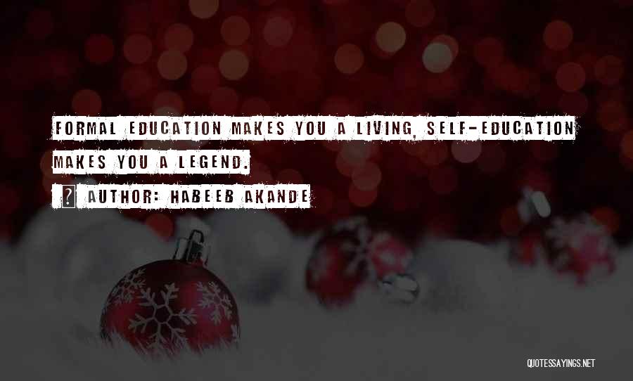 Habeeb Akande Quotes: Formal Education Makes You A Living, Self-education Makes You A Legend.