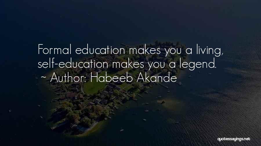 Habeeb Akande Quotes: Formal Education Makes You A Living, Self-education Makes You A Legend.