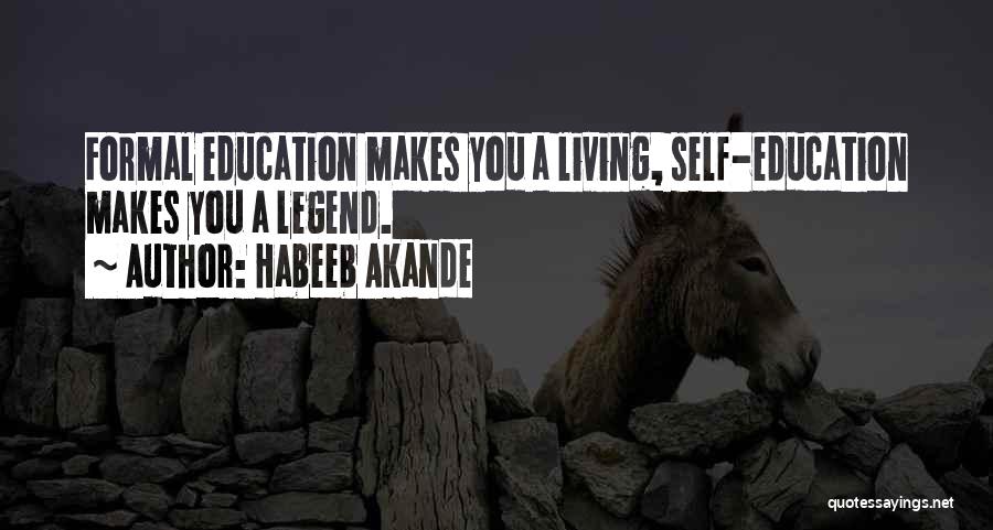 Habeeb Akande Quotes: Formal Education Makes You A Living, Self-education Makes You A Legend.