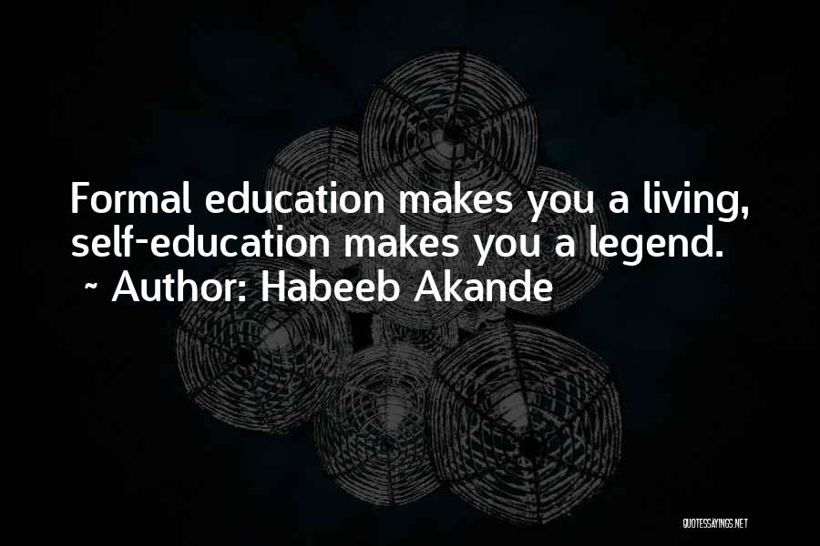 Habeeb Akande Quotes: Formal Education Makes You A Living, Self-education Makes You A Legend.