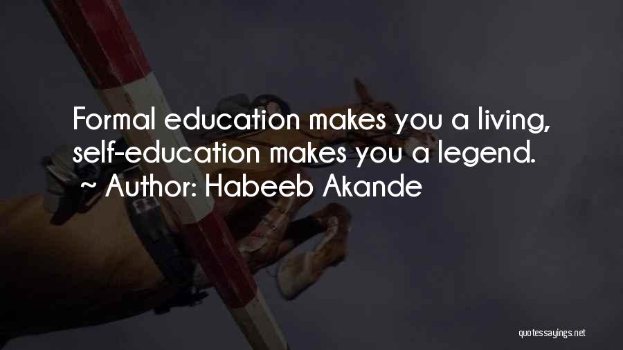 Habeeb Akande Quotes: Formal Education Makes You A Living, Self-education Makes You A Legend.