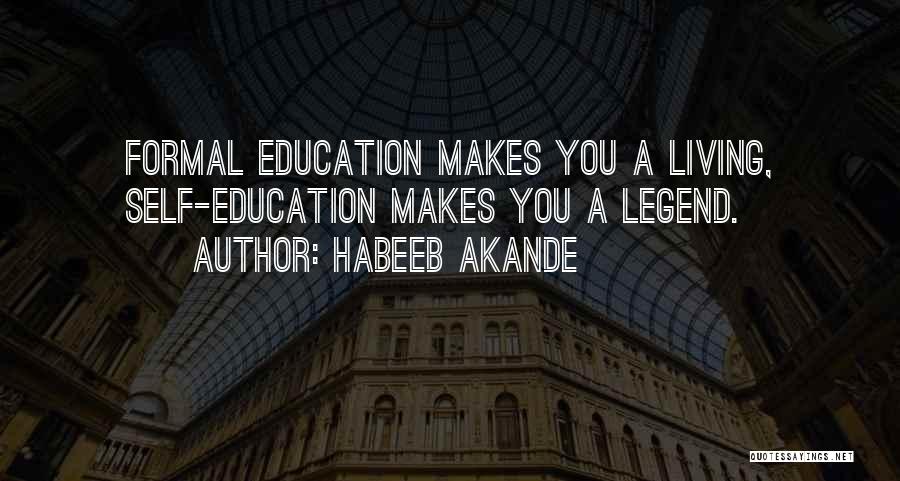 Habeeb Akande Quotes: Formal Education Makes You A Living, Self-education Makes You A Legend.