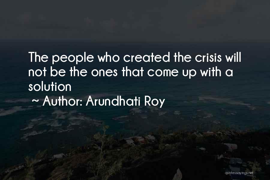 Arundhati Roy Quotes: The People Who Created The Crisis Will Not Be The Ones That Come Up With A Solution