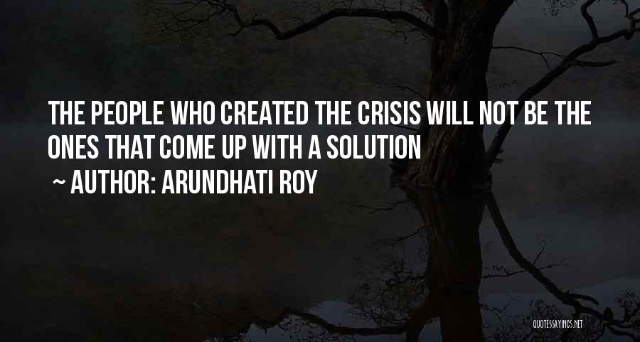 Arundhati Roy Quotes: The People Who Created The Crisis Will Not Be The Ones That Come Up With A Solution
