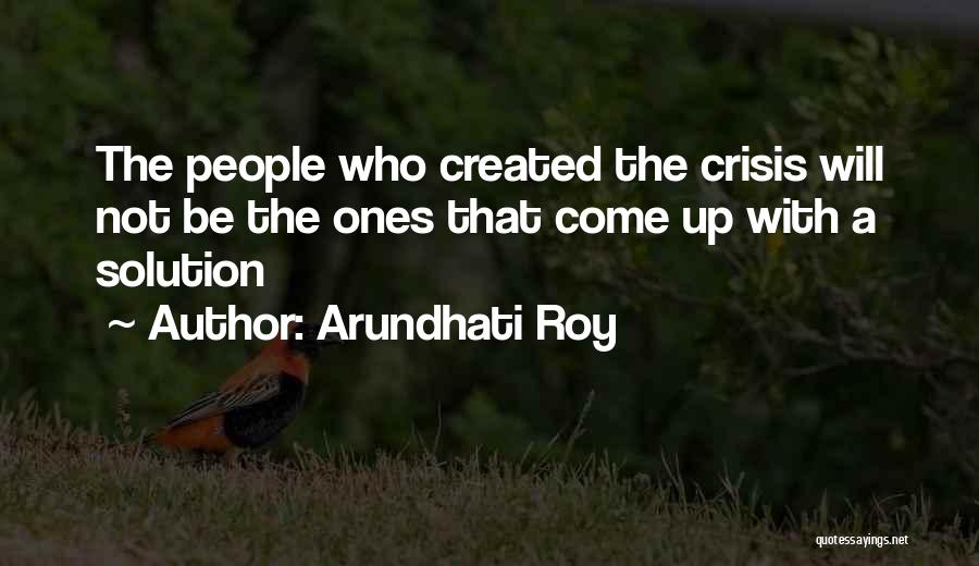 Arundhati Roy Quotes: The People Who Created The Crisis Will Not Be The Ones That Come Up With A Solution