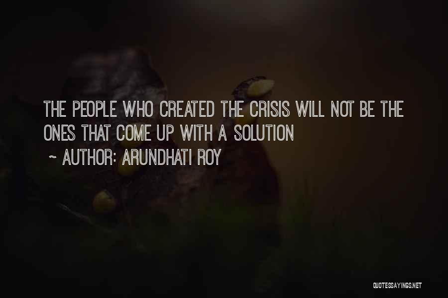 Arundhati Roy Quotes: The People Who Created The Crisis Will Not Be The Ones That Come Up With A Solution