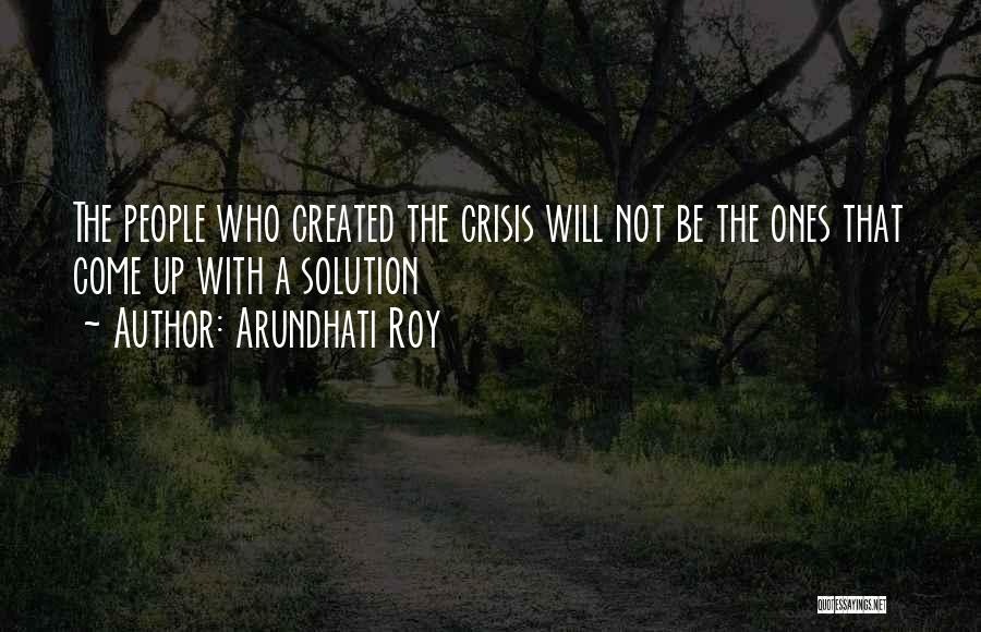 Arundhati Roy Quotes: The People Who Created The Crisis Will Not Be The Ones That Come Up With A Solution