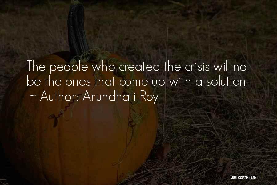 Arundhati Roy Quotes: The People Who Created The Crisis Will Not Be The Ones That Come Up With A Solution