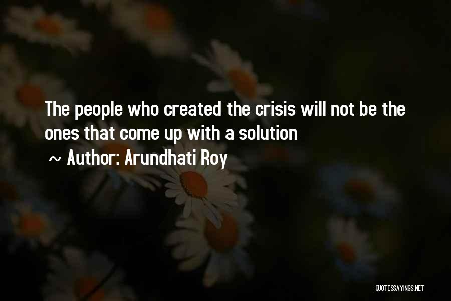 Arundhati Roy Quotes: The People Who Created The Crisis Will Not Be The Ones That Come Up With A Solution