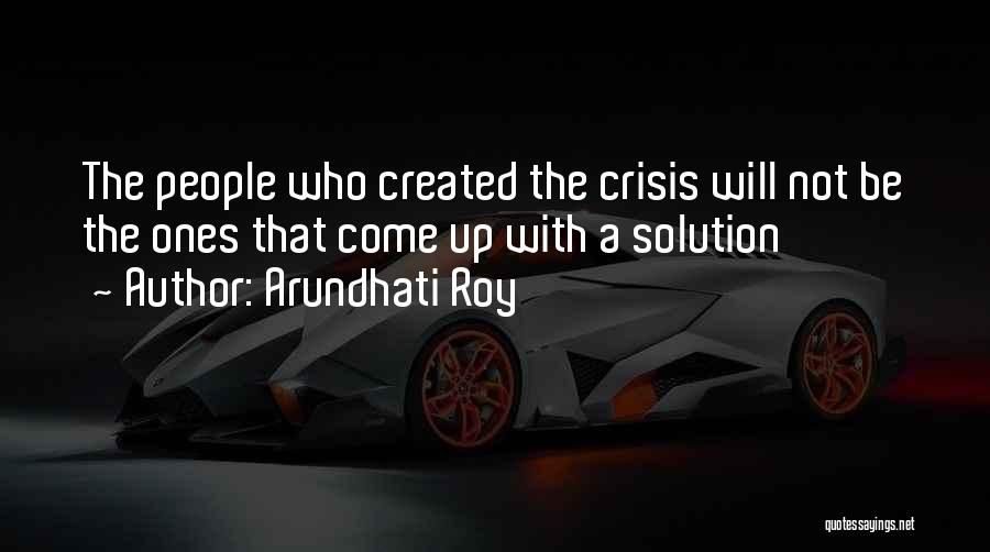 Arundhati Roy Quotes: The People Who Created The Crisis Will Not Be The Ones That Come Up With A Solution