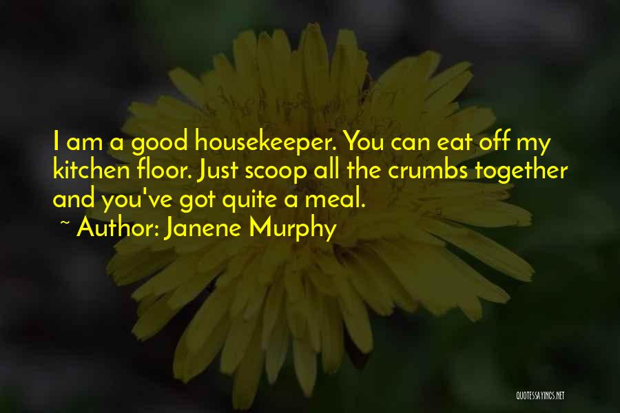 Janene Murphy Quotes: I Am A Good Housekeeper. You Can Eat Off My Kitchen Floor. Just Scoop All The Crumbs Together And You've