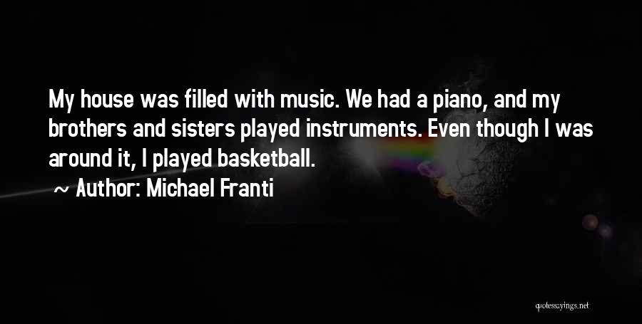 Michael Franti Quotes: My House Was Filled With Music. We Had A Piano, And My Brothers And Sisters Played Instruments. Even Though I