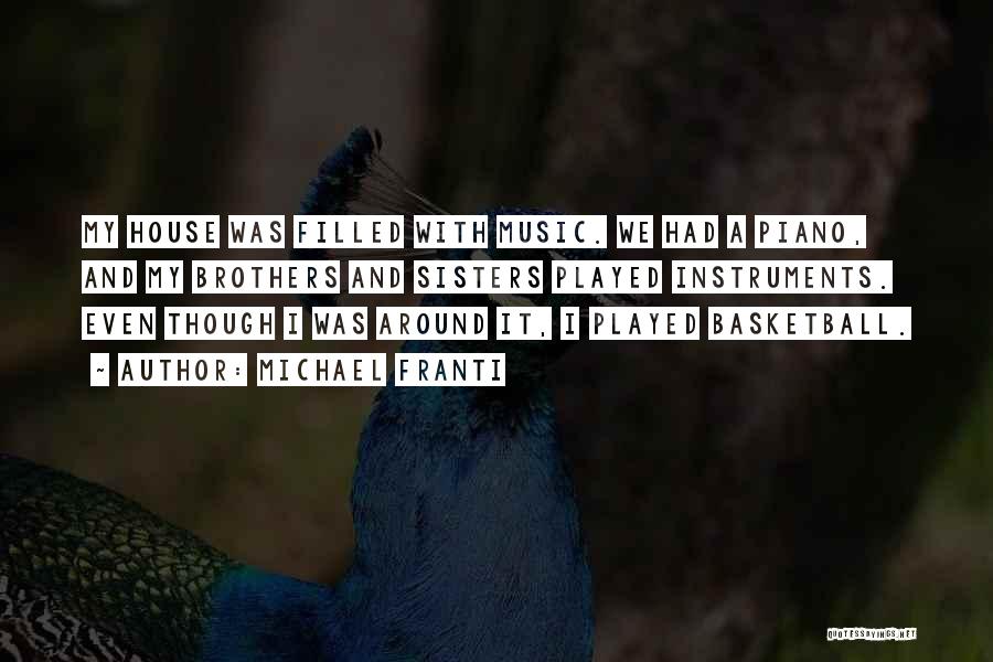 Michael Franti Quotes: My House Was Filled With Music. We Had A Piano, And My Brothers And Sisters Played Instruments. Even Though I