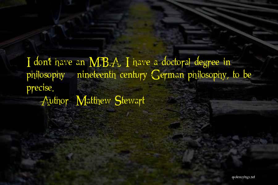 Matthew Stewart Quotes: I Don't Have An M.b.a. I Have A Doctoral Degree In Philosophy - Nineteenth-century German Philosophy, To Be Precise.