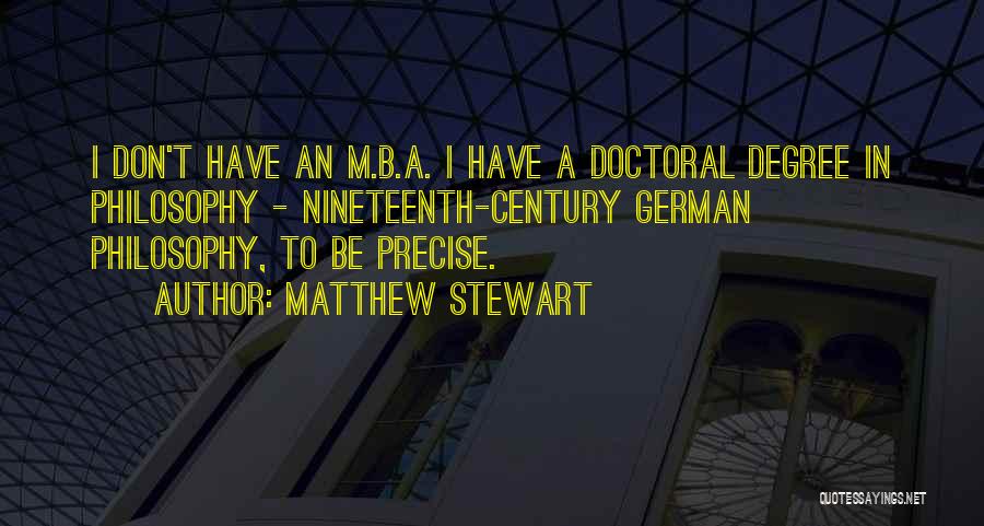 Matthew Stewart Quotes: I Don't Have An M.b.a. I Have A Doctoral Degree In Philosophy - Nineteenth-century German Philosophy, To Be Precise.
