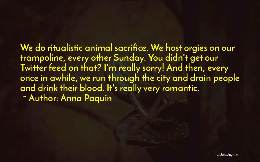 Anna Paquin Quotes: We Do Ritualistic Animal Sacrifice. We Host Orgies On Our Trampoline, Every Other Sunday. You Didn't Get Our Twitter Feed