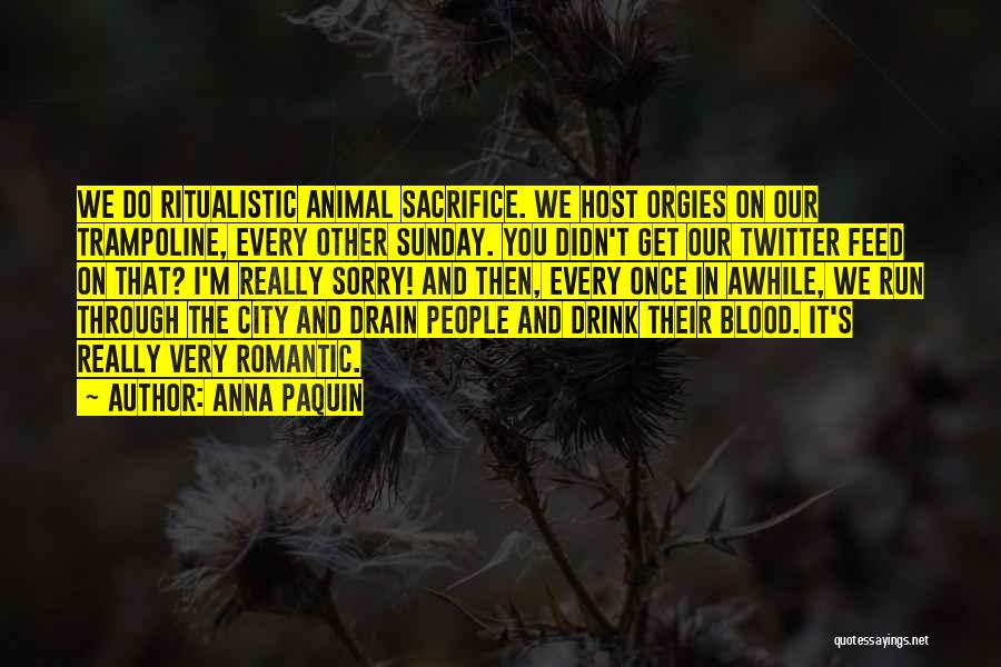 Anna Paquin Quotes: We Do Ritualistic Animal Sacrifice. We Host Orgies On Our Trampoline, Every Other Sunday. You Didn't Get Our Twitter Feed