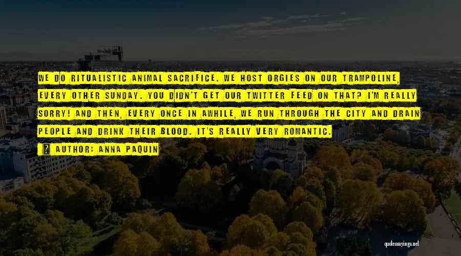 Anna Paquin Quotes: We Do Ritualistic Animal Sacrifice. We Host Orgies On Our Trampoline, Every Other Sunday. You Didn't Get Our Twitter Feed