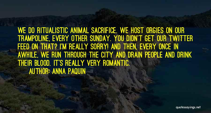 Anna Paquin Quotes: We Do Ritualistic Animal Sacrifice. We Host Orgies On Our Trampoline, Every Other Sunday. You Didn't Get Our Twitter Feed