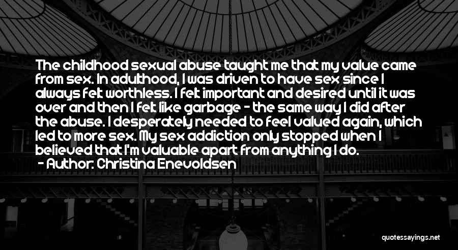 Christina Enevoldsen Quotes: The Childhood Sexual Abuse Taught Me That My Value Came From Sex. In Adulthood, I Was Driven To Have Sex