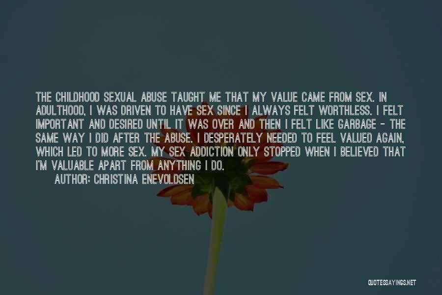 Christina Enevoldsen Quotes: The Childhood Sexual Abuse Taught Me That My Value Came From Sex. In Adulthood, I Was Driven To Have Sex