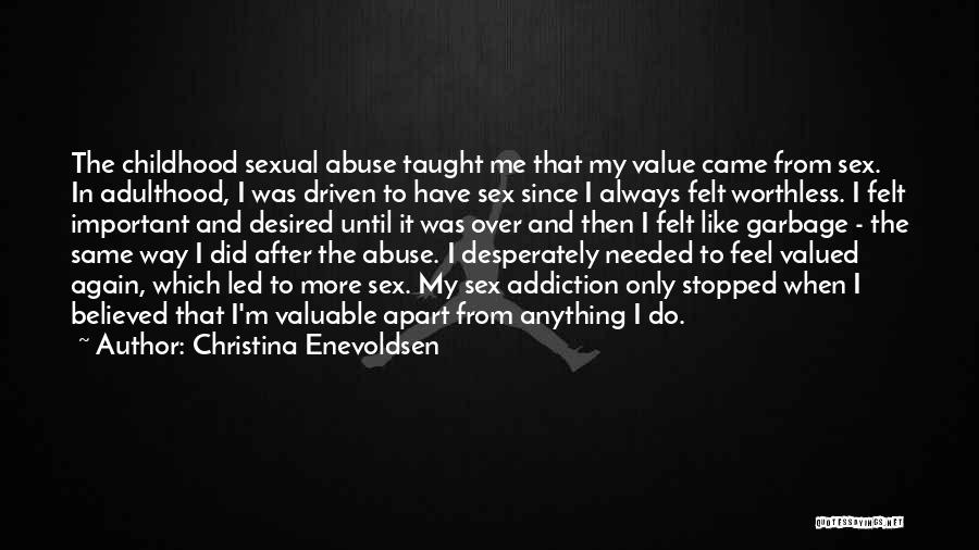 Christina Enevoldsen Quotes: The Childhood Sexual Abuse Taught Me That My Value Came From Sex. In Adulthood, I Was Driven To Have Sex