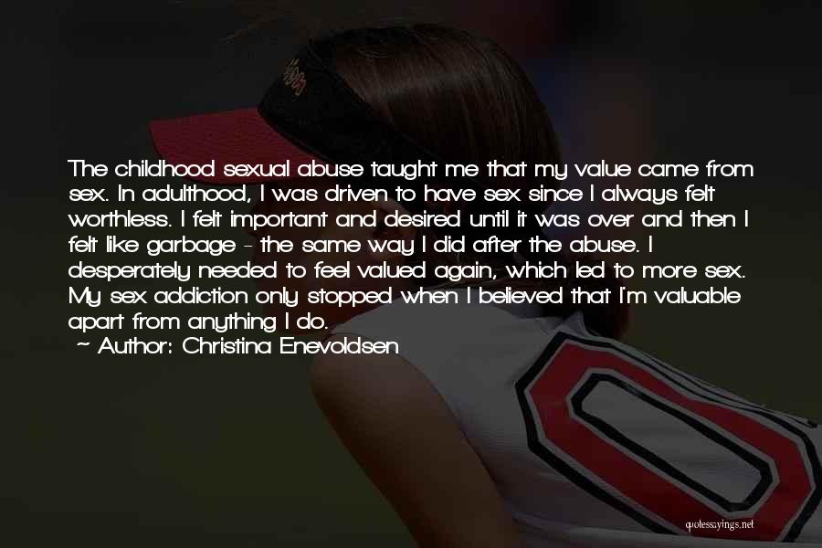 Christina Enevoldsen Quotes: The Childhood Sexual Abuse Taught Me That My Value Came From Sex. In Adulthood, I Was Driven To Have Sex