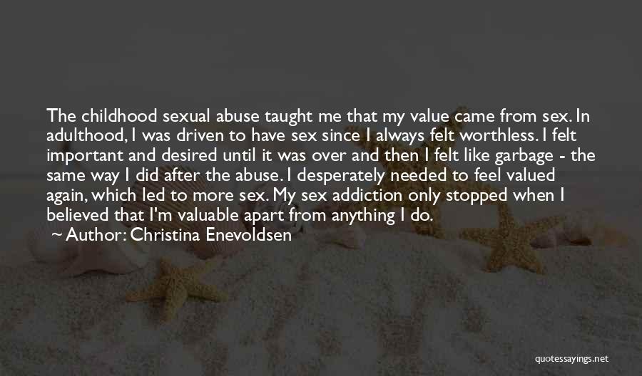 Christina Enevoldsen Quotes: The Childhood Sexual Abuse Taught Me That My Value Came From Sex. In Adulthood, I Was Driven To Have Sex