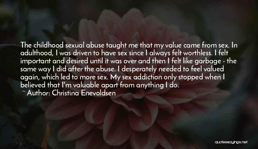 Christina Enevoldsen Quotes: The Childhood Sexual Abuse Taught Me That My Value Came From Sex. In Adulthood, I Was Driven To Have Sex