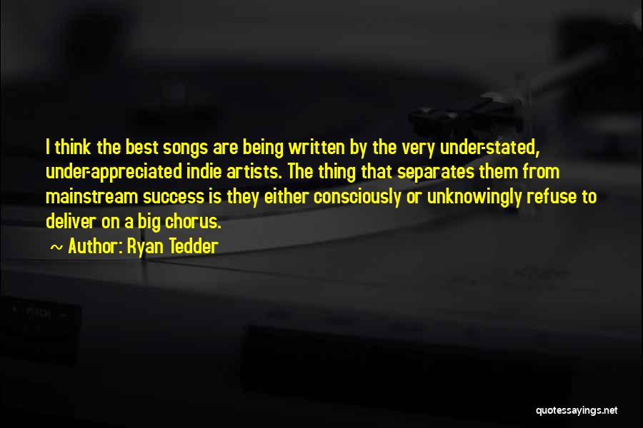 Ryan Tedder Quotes: I Think The Best Songs Are Being Written By The Very Under-stated, Under-appreciated Indie Artists. The Thing That Separates Them