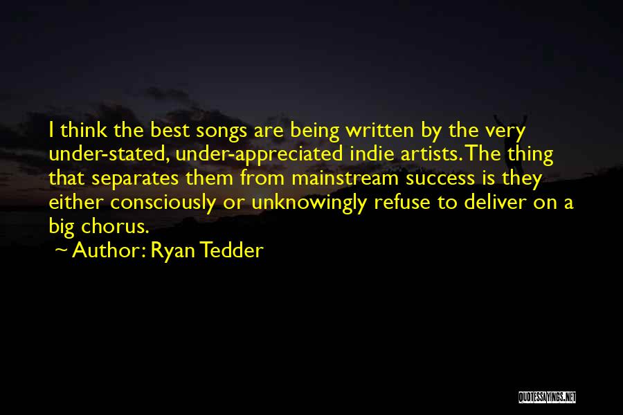 Ryan Tedder Quotes: I Think The Best Songs Are Being Written By The Very Under-stated, Under-appreciated Indie Artists. The Thing That Separates Them