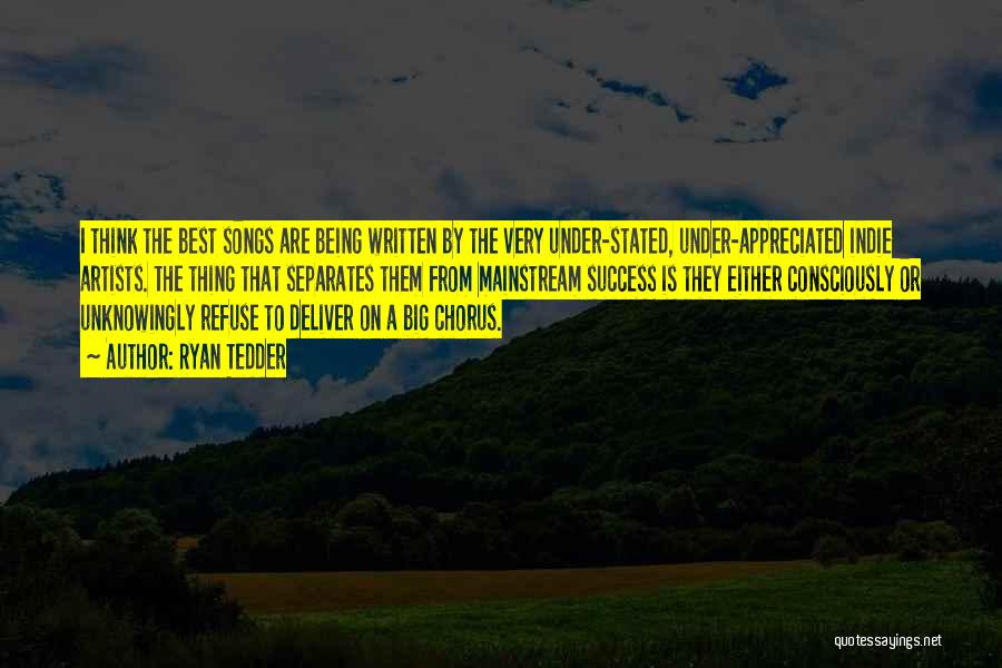 Ryan Tedder Quotes: I Think The Best Songs Are Being Written By The Very Under-stated, Under-appreciated Indie Artists. The Thing That Separates Them