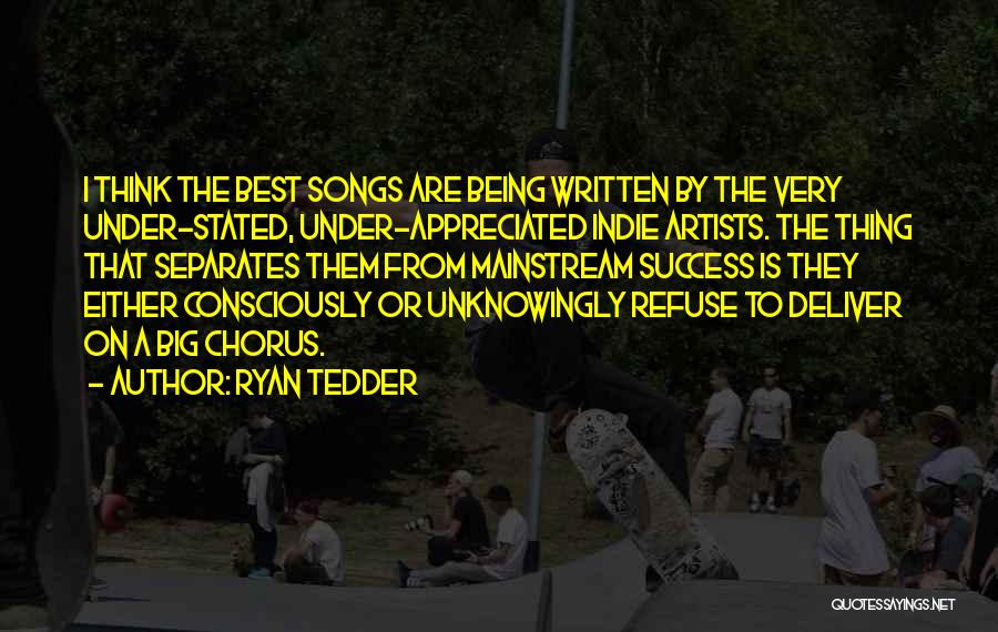 Ryan Tedder Quotes: I Think The Best Songs Are Being Written By The Very Under-stated, Under-appreciated Indie Artists. The Thing That Separates Them