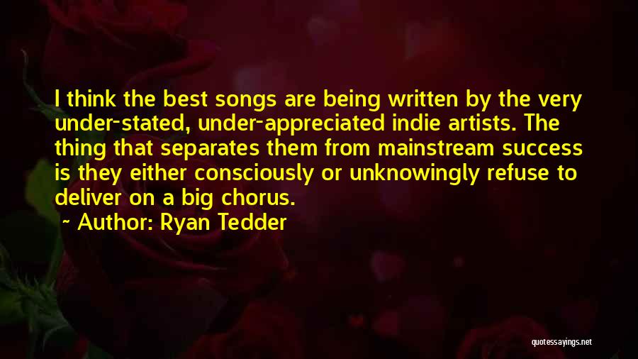 Ryan Tedder Quotes: I Think The Best Songs Are Being Written By The Very Under-stated, Under-appreciated Indie Artists. The Thing That Separates Them